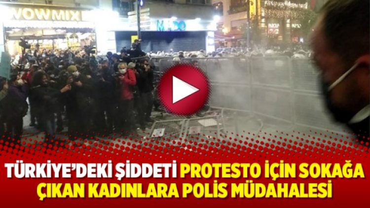 Türkiye’deki şiddeti protesto için sokağa çıkan kadınlara polis müdahalesi