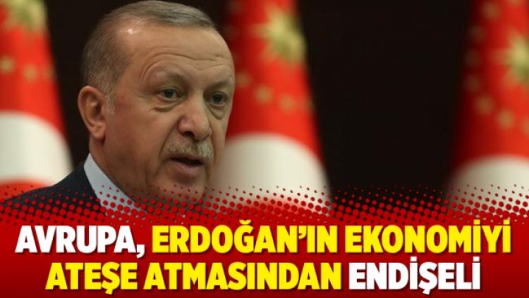 Avrupa, Erdoğan’ın ekonomiyi ateşe atmasından endişeli