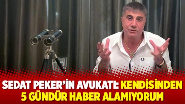 Sedat Peker’in avukatı: Kendisinden 5 gündür haber alamıyorum