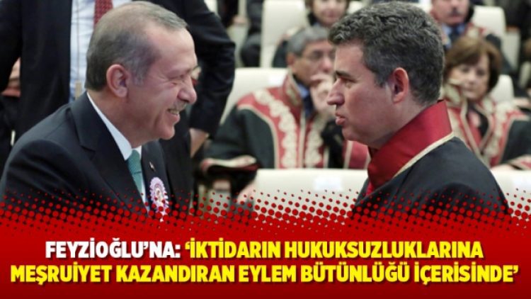 Feyzioğlu’na: ‘İktidarın hukuksuzluklarına meşruiyet kazandıran eylem bütünlüğü içerisinde’