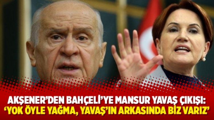 Akşener’den Bahçeli’ye Mansur Yavaş çıkışı: ‘Yok öyle yağma, Yavaş’ın arkasında biz varız’