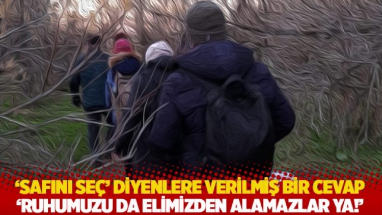 ‘Safını seç’ diyenlere verilmiş bir cevap: Ruhumuzu da elimizden alamazlar ya!