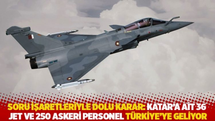 Soru işaretleriyle dolu karar: Katar’a ait 36 jet ve 250 askeri personel Türkiye’ye geliyor