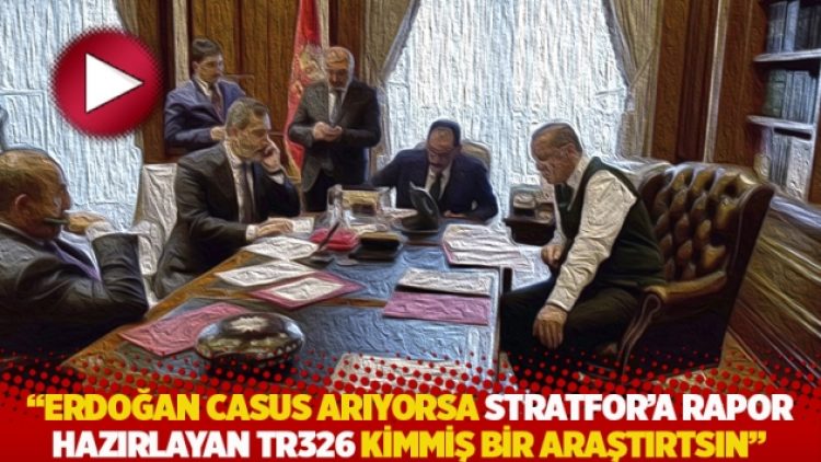 “Erdoğan casus arıyorsa Stratfor’a rapor hazırlayan TR326 kimmiş bir araştırtsın”