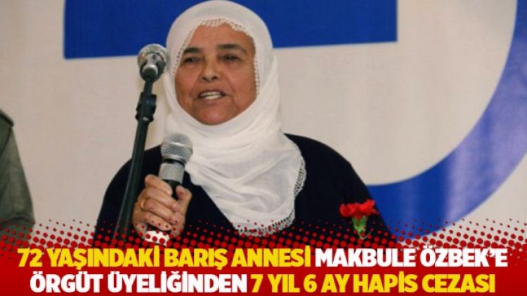 72 yaşındaki Barış Annesi Makbule Özbek’e örgüt üyeliğinden 7 yıl 6 ay hapis cezası