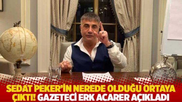 Sedat Peker’in nerede olduğu ortaya çıktı! Gazeteci Erk Acarer açıkladı