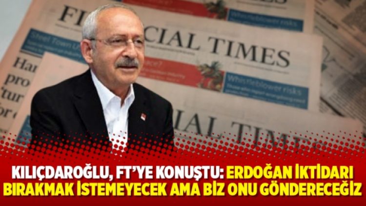 Kılıçdaroğlu, FT’ye konuştu: Erdoğan iktidarı bırakmak istemeyecek ama biz onu göndereceğiz