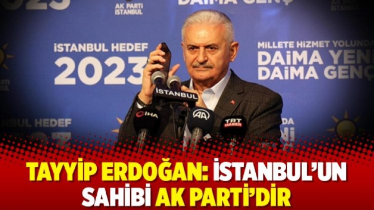 Tayyip Erdoğan: İstanbul’un sahibi AK Parti’dir