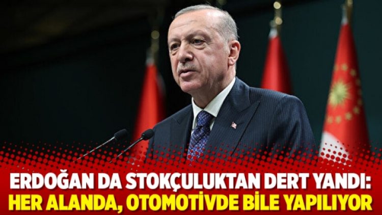 Erdoğan da stokçuluktan dert yandı: Her alanda, otomotivde bile yapılıyor