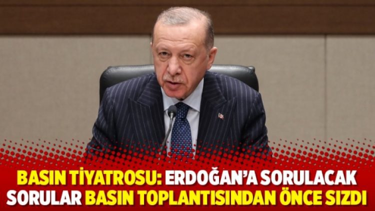 Basın Tiyatrosu: Erdoğan’a sorulacak sorular basın toplantısından önce sızdı