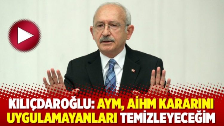 Kılıçdaroğlu: AYM, AİHM kararını uygulamayanları temizleyeceğim