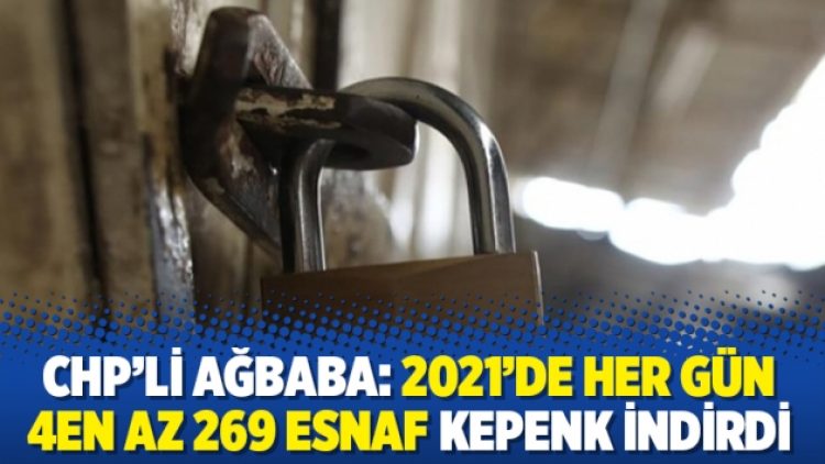 CHP’li Ağbaba: 2021’de her gün en az 269 esnaf kepenk indirdi