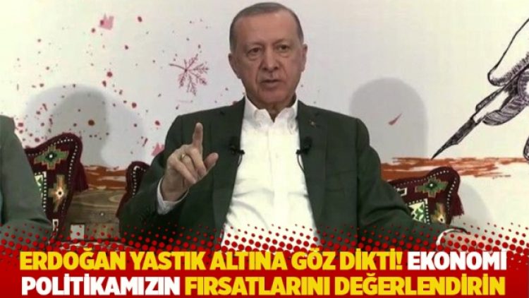 Erdoğan yastık altına göz dikti: Ekonomi politikamızın fırsatlarını değerlendirin