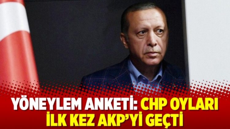 Yöneylem anketi: CHP oyları ilk kez AKP’yi geçti