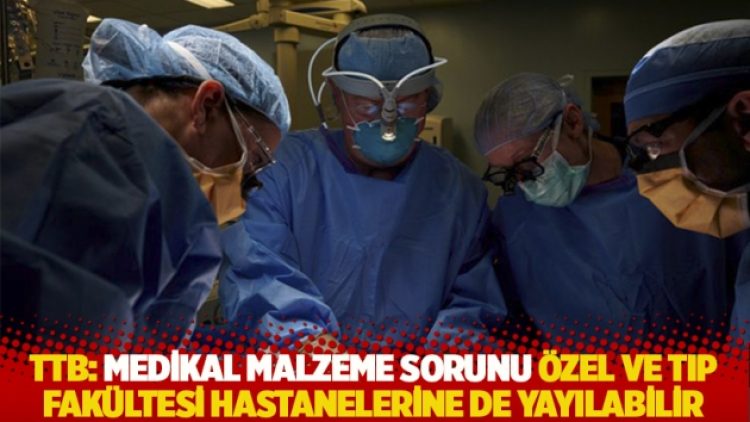 TTB: Medikal malzeme sorunu özel ve tıp fakültesi hastanelerine de yayılabilir