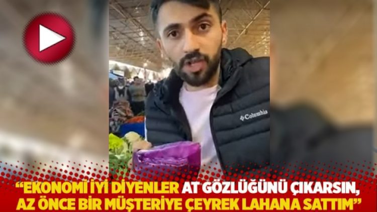 “Ekonomi iyi diyenler at gözlüğünü çıkarsın, az önce bir müşteriye çeyrek lahana sattım”