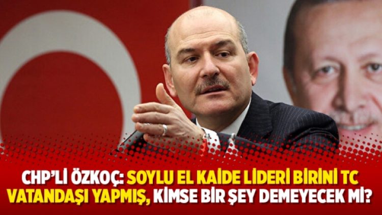 CHP’li Özkoç: Soylu El Kaide lideri birini TC vatandaşı yapmış, kimse bir şey demeyecek mi?