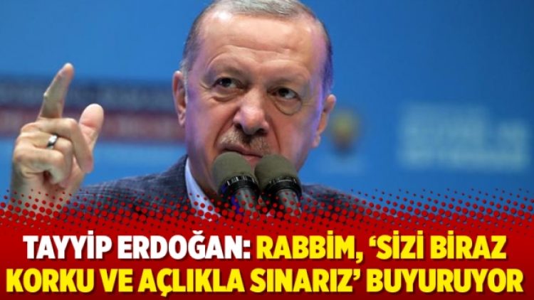 Tayyip Erdoğan: Rabbim, ‘Sizi biraz korku ve açlıkla sınarız’ buyuruyor