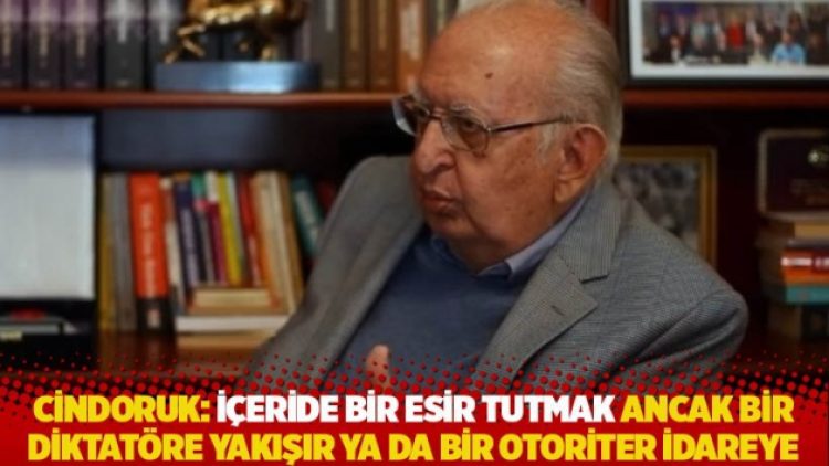 Cindoruk: İçeride bir esir tutmak ancak bir diktatöre yakışır ya da bir otoriter idareye