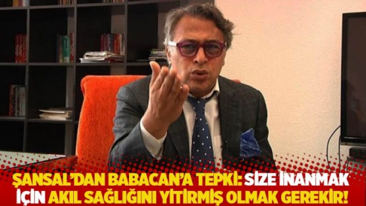 Barbaros Şansal’dan Babacan’a tepki: Size inanmak için akıl sağlığını yitirmiş olmak gerekir!