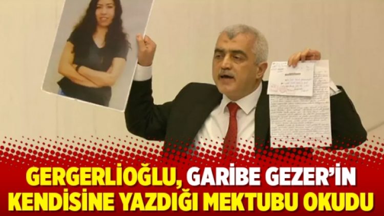 Gergerlioğlu, Garibe Gezer’in kendisine yazdığı mektubu okudu