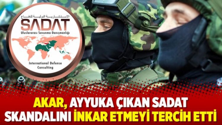 Akar, ayyuka çıkan SADAT skandalını inkar etmeyi tercih etti
