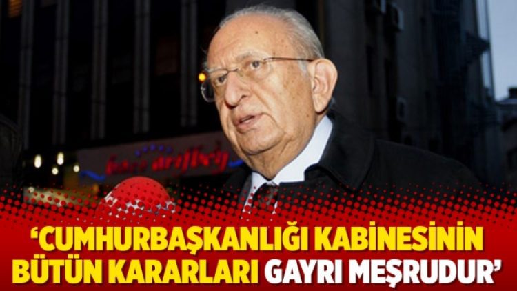 ‘Cumhurbaşkanlığı kabinesinin bütün kararları gayrı meşrudur’