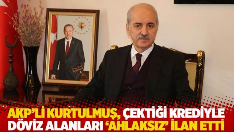 AKP’li Numan Kurtulmuş, çektiği krediyle döviz alanları ‘ahlaksız’ ilan etti