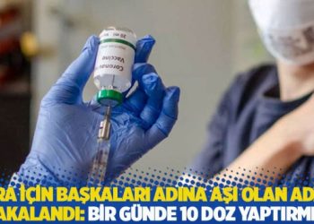 Para için başkaları adına aşı olan adam yakalandı: Bir günde 10 doz yaptırmış