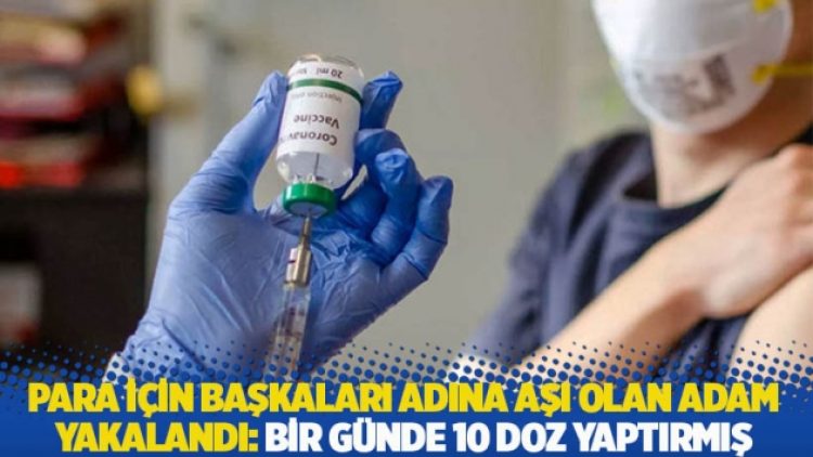 Para için başkaları adına aşı olan adam yakalandı: Bir günde 10 doz yaptırmış