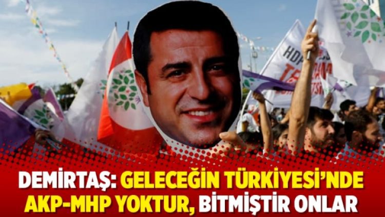 Demirtaş: Geleceğin Türkiyesi’nde AKP-MHP yoktur, bitmiştir onlar