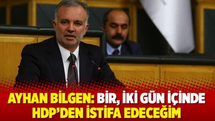 Ayhan Bilgen: Bir, iki gün içinde HDP’den istifa edeceğim