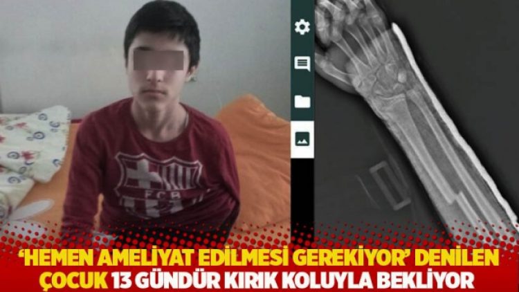 ‘Hemen ameliyat edilmesi gerekiyor’ denilen çocuk 13 gündür kırık koluyla bekliyor