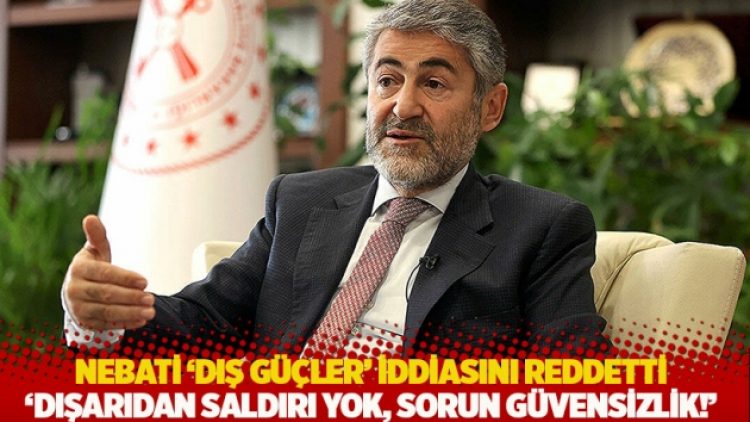 Nebati ‘dış güçler’ iddiasını reddetti: Dışarıdan saldırı yok, sorun güvensizlik!
