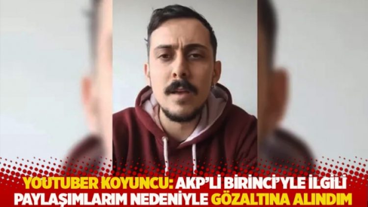 Youtuber Koyuncu: AKP’li Birinci’yle ilgili paylaşımlarım nedeniyle gözaltına alındım