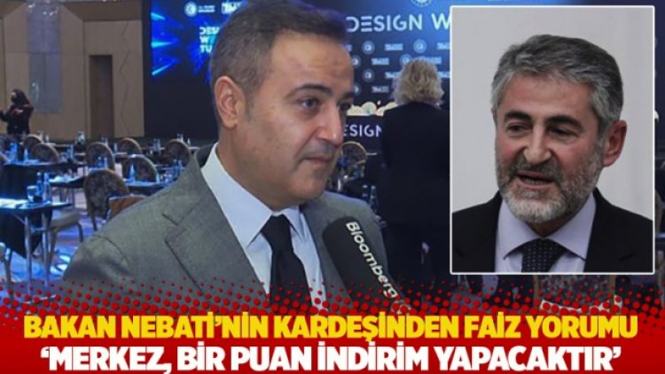 Bakan Nebati’nin kardeşinden faiz yorumu: Merkez, bir puan indirim yapacaktır