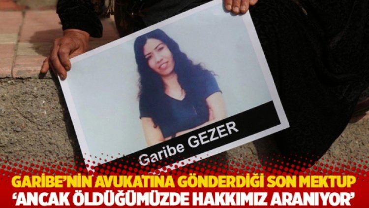 Garibe’nin avukatına gönderdiği son mektup: Ancak öldüğümüzde hakkımız aranıyor