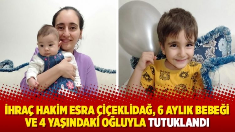 İhraç hakim Esra Çiçeklidağ, 6 aylık bebeği ve 4 yaşındaki oğluyla tutuklandı