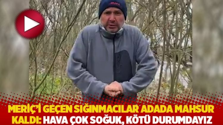 Meriç’i geçen sığınmacılar adada mahsur kaldı: Hava çok soğuk, kötü durumdayız