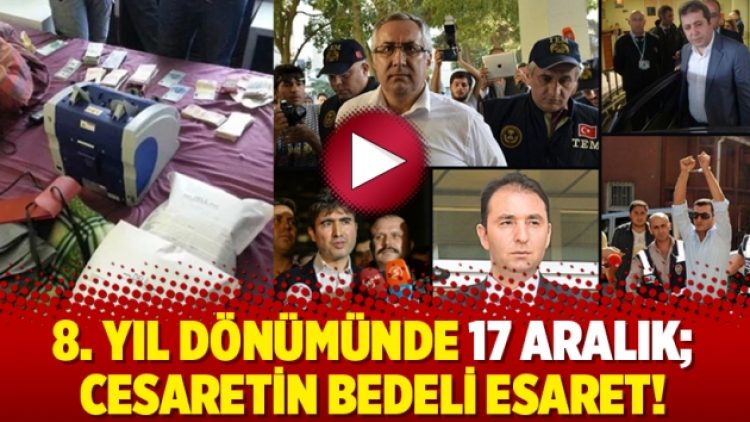 8. yıl dönümünde 17 Aralık; Cesaretin bedeli esaret!