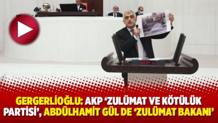 Gergerlioğlu: AKP ‘zulümat ve kötülük partisi’, Abdülhamit Gül de ‘zulümat bakanı’