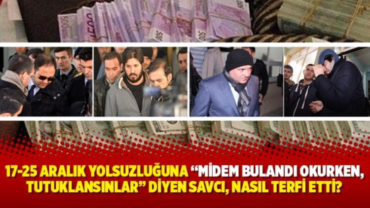 17-25 Aralık yolsuzluğuna “Midem bulandı okurken, tutuklansınlar” diyen savcı, nasıl terfi etti?