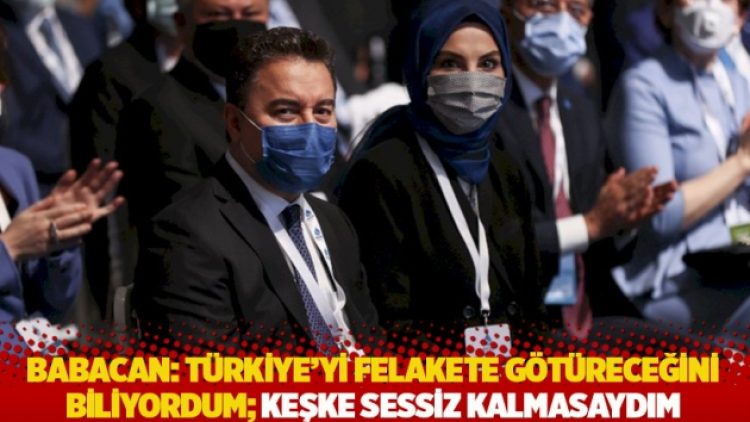 Babacan: Türkiye’yi felakete götüreceğini biliyordum; keşke sessiz kalmasaydım