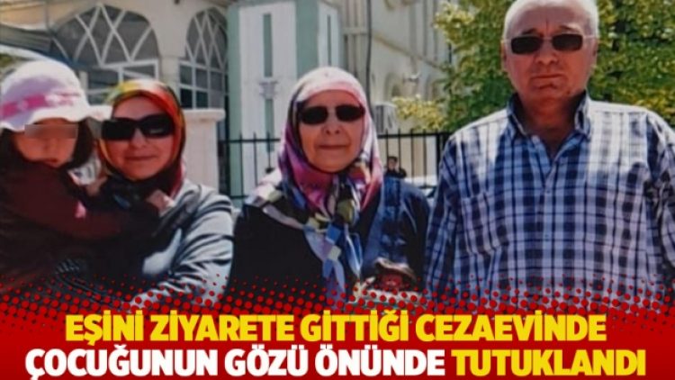Eşini ziyarete gittiği cezaevinde çocuğunun gözü önünde tutuklandı