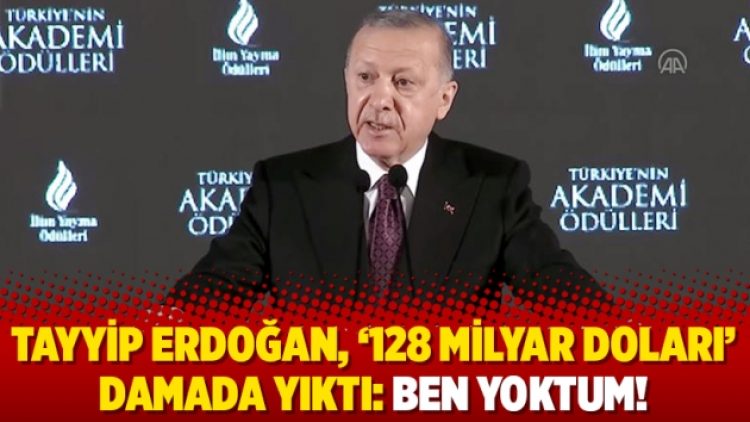 Tayyip Erdoğan, ‘128 milyar doları’ damada yıktı: Ben yoktum!