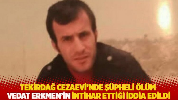 Tekirdağ Cezaevi’nde şüpheli ölüm! Vedat Erkmen’in intihar ettiği iddia edildi