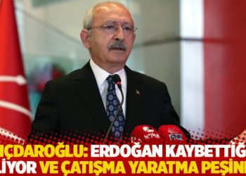 Kılıçdaroğlu: Erdoğan kaybettiğini biliyor ve çatışma yaratma peşinde