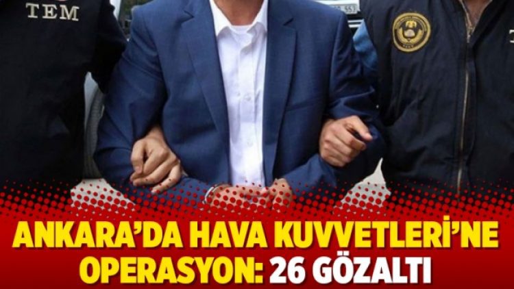 Ankara’da Hava Kuvvetleri’ne operasyon: 26 gözaltı