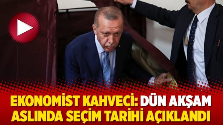 Ekonomist Kahveci: Dün akşam aslında seçim tarihi açıklandı