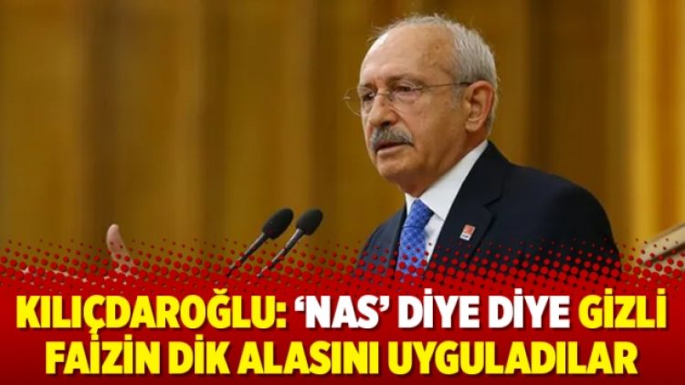Kılıçdaroğlu: ‘Nas’ diye diye gizli faizin dik alasını uyguladılar